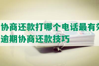 白条协商还款打哪个电话最有效果，白条逾期协商还款技巧