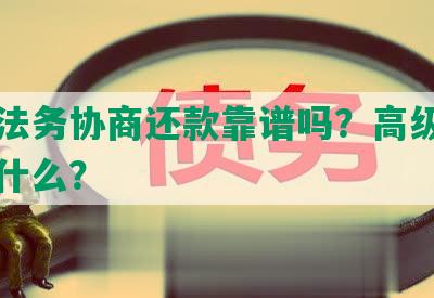 高级法务协商还款靠谱吗？高级法务是干什么？