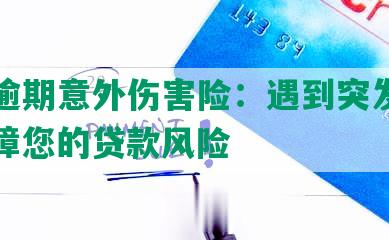 网贷逾期意外伤害险：遇到突     况，保障您的贷款风险