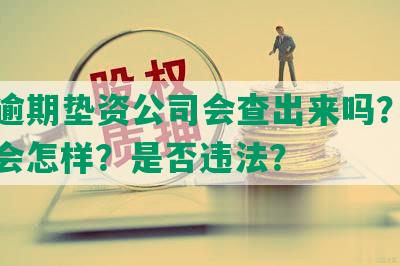 网贷逾期垫资公司会查出来吗？怎么办？会怎样？是否违法？