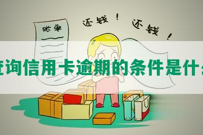 查询信用卡逾期的条件是什么