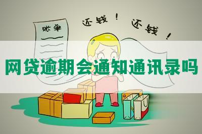 网贷逾期会通知通讯录吗