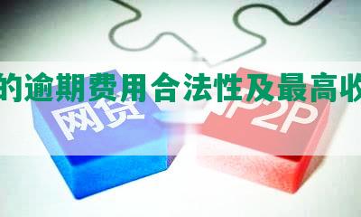 网贷的逾期费用合法性及更高收费标准