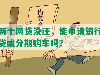 还有两个网贷没还，能申请银行贷款、房贷或分期购车吗？