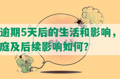 网贷逾期5天后的生活和影响，征信、法庭及后续影响如何？