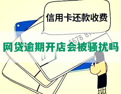 网贷逾期开店会被骚扰吗