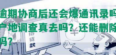 网贷逾期协商后还会爆通讯录吗？催收去户地调查真去吗？还能删除征信记录吗？