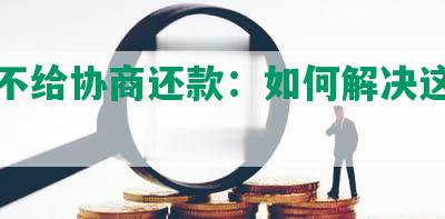 捷信不给协商还款：如何解决这一问题？