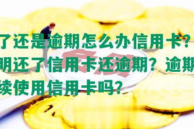 还款了还是逾期怎么办信用卡？为什么明明还了信用卡还逾期？逾期后还能继续使用信用卡吗？