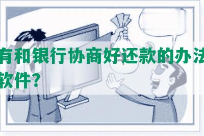 有没有和银行协商好还款的办法、平台或软件？