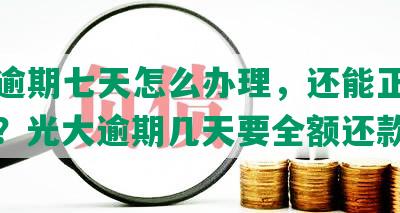 光大逾期七天怎么办理，还能正常使用吗？光大逾期几天要全额还款。