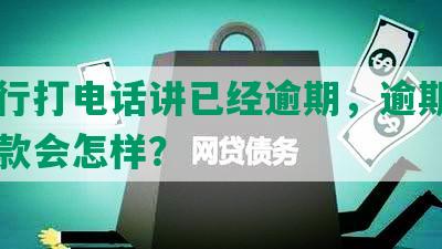 发银行打电话讲已经逾期，逾期信用卡还款会怎样？