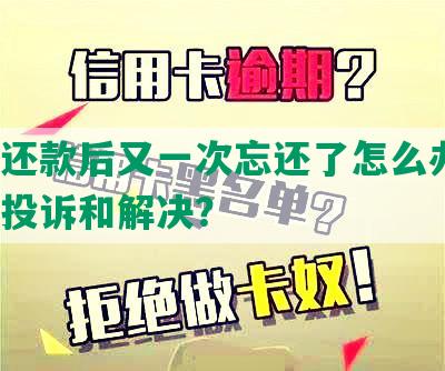 协商还款后又一次忘还了怎么办呢？怎么投诉和解决？