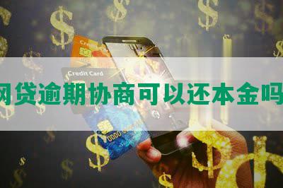 网贷逾期协商可以还本金吗？