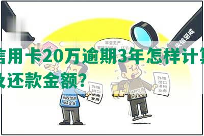 欠信用卡20万逾期3年怎样计算利息及还款金额？