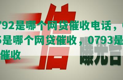 0792是哪个网贷催收电话，0795是哪个网贷催收，0793是哪家催收