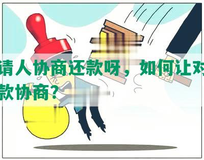 怎么请人协商还款呀，如何让对方同意还款协商？