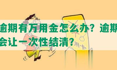 浦发逾期有万用金怎么办？逾期多久银行会让一次性结清？