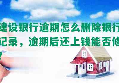 中国建设银行逾期怎么删除银行卡及查询记录，逾期后还上钱能否修复及体现？