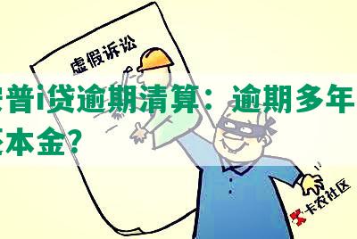 平安普i贷逾期清算：逾期多年是否只还本金？