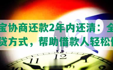 支付宝协商还款2年内还清：全面解读还贷方式，帮助借款人轻松偿还