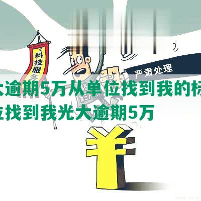 光大逾期5万从单位找到我的标题：单位找到我光大逾期5万