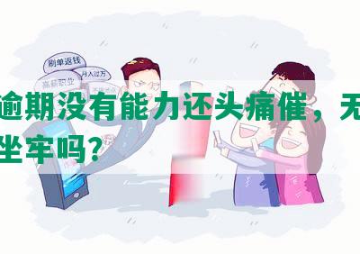 网贷逾期没有能力还头痛催，无力偿还会坐牢吗？