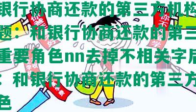 ‘和银行协商还款的第三方机构’合并标题：和银行协商还款的第三方机构的重要角色nn去掉不相关字后的标题：和银行协商还款的第三方机构的角色