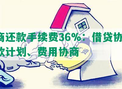 协商还款手续费36%：借贷协议、还款计划、费用协商