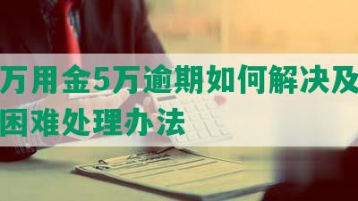 浦发万用金5万逾期如何解决及     困难处理办法