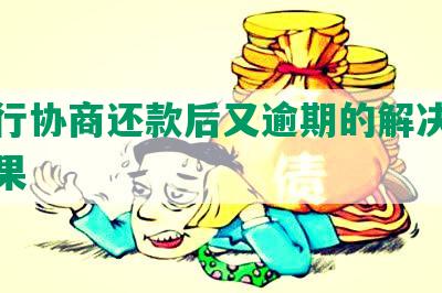 给银行协商还款后又逾期的解决方法和后果