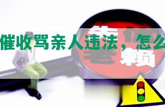 “网贷催收骂亲人违法，怎么办？报警！”