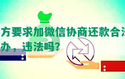 第三方要求加微信协商还款合法吗，怎么办，违法吗？