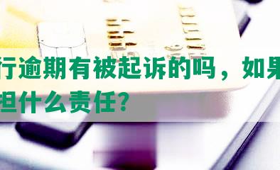 发银行逾期有被起诉的吗，如果逾期会承担什么责任？