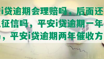 平安i贷逾期会理赔吗，后面还款了会上征信吗，平安i贷逾期一年会起诉吗，平安i贷逾期两年催收方式最新