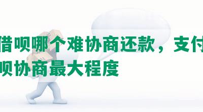 花呗借呗哪个难协商还款，支付宝花呗借呗协商更大程度