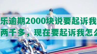 分期乐逾期2000块说要起诉我，逾期两千多，现在要起诉我怎么办？