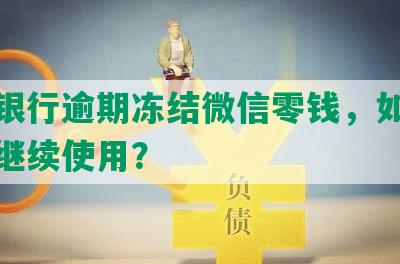 平安银行逾期冻结微信零钱，如何解冻并继续使用？