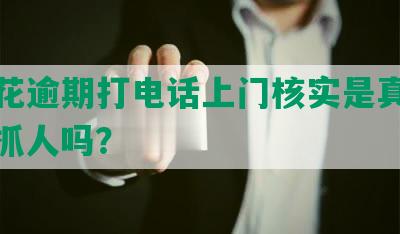 有钱花逾期打电话上门核实是真的吗？会抓人吗？