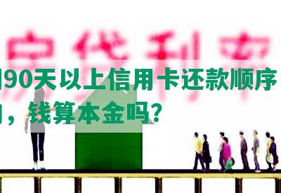 逾期90天以上信用卡还款顺序是怎样的，钱算本金吗？