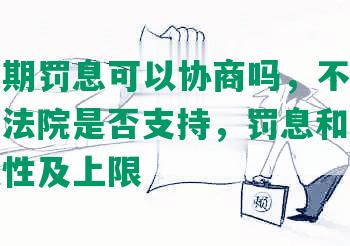 网贷逾期罚息可以协商吗，不还是否合法，法院是否支持，罚息和违约金的合法性及上限