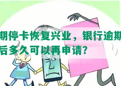 发逾期停卡恢复兴业，银行逾期停卡还清后多久可以再申请？