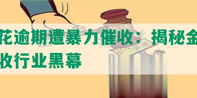 有钱花逾期遭暴力催收：揭秘金融暴力催收行业黑幕