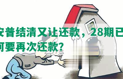 平安普结清又让还款，28期已还，为何要再次还款？