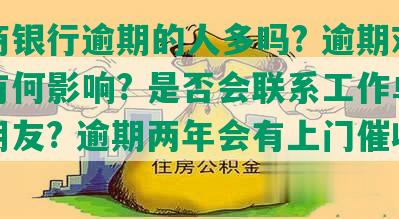 网商银行逾期的人多吗? 逾期对征信有何影响? 是否会联系工作单位或朋友? 逾期两年会有上门催收吗?