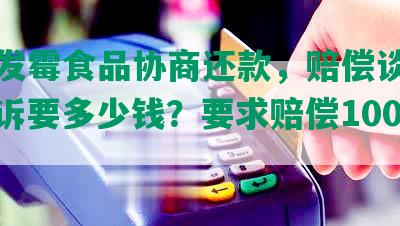 买到发霉食品协商还款，赔偿谈不拢，起诉要多少钱？要求赔偿1000元。