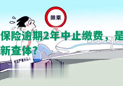 平安保险逾期2年中止缴费，是否需要重新查体？