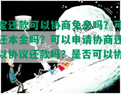 支付宝还款可以协商免息吗？可以协商只还本金吗？可以申请协商还款吗？可以协议还款吗？是否可以协商还款？