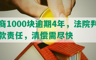 工商1000块逾期4年，法院判定还款责任，清偿需尽快