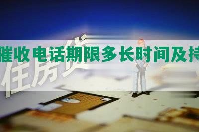 网贷催收电话期限多长时间及持续时间